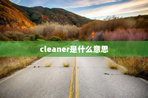 cleaner是什么意思 cleaner的形容词原形？