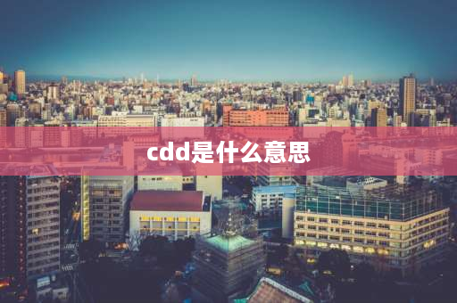 cdd是什么意思 cdd管理什么意思？