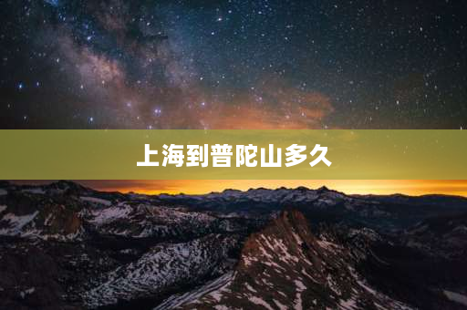 上海到普陀山多久 上海到普陀山怎么走比较方便！费用是多少？