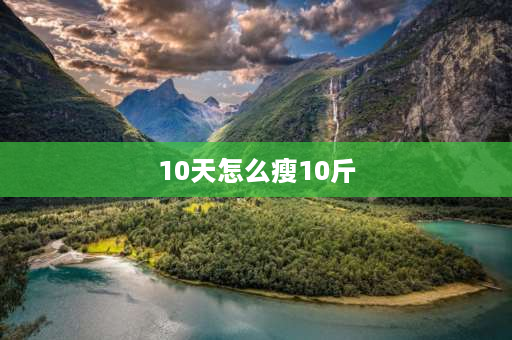 10天怎么瘦10斤 五天瘦10斤轻断食的正确方法？