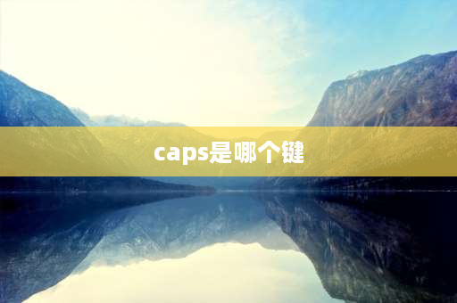 caps是哪个键 Capslock是哪个键？