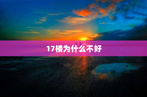 17楼为什么不好 38层楼17层怎么样？