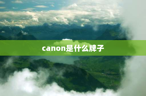 canon是什么牌子 佳能是哪个国家的？