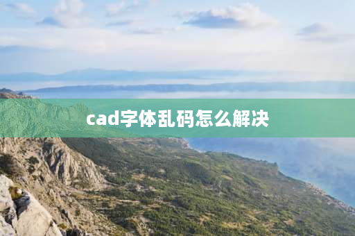 cad字体乱码怎么解决 cad菜单栏乱码怎么解决？