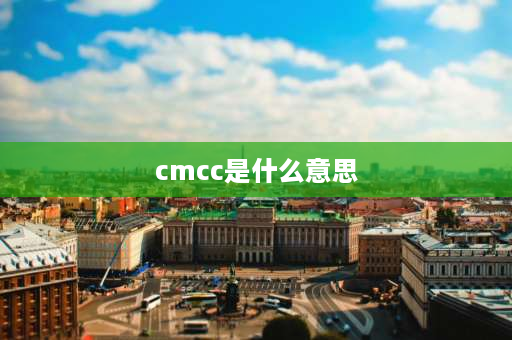 cmcc是什么意思 cmcc是什么网络流行语？