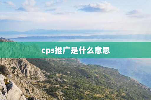 cps推广是什么意思 CPS广告是什么意思？