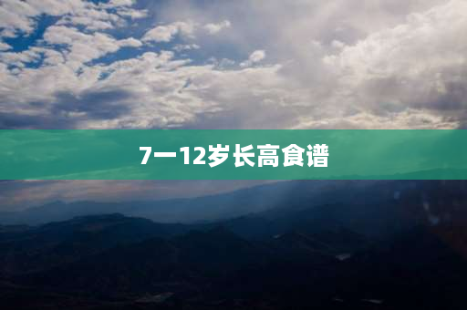 7一12岁长高食谱 12岁如何长高10cm？