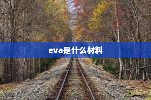 eva是什么材料 eva材料是什么？