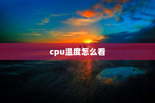 cpu温度怎么看 cpuz怎么看温度？