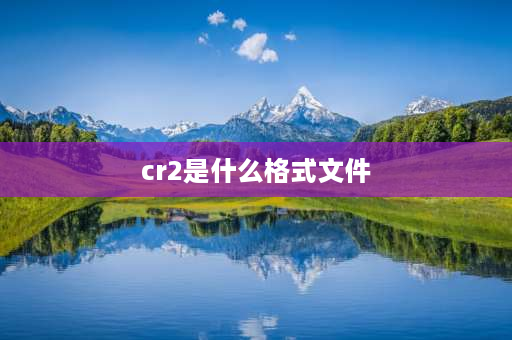 cr2是什么格式文件 cr2格式与jpg格式区别？