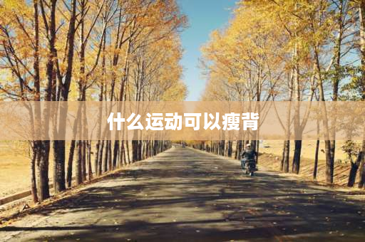 什么运动可以瘦背 刮背能瘦背吗？