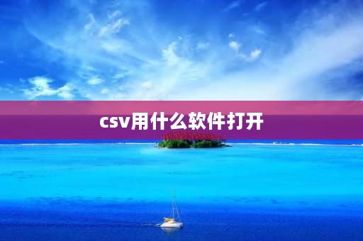 csv用什么软件打开 csv格式的文件用什么可以打开？