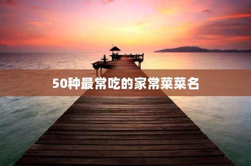 50种最常吃的家常菜菜名 五个字的家常菜？