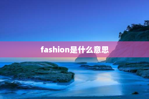 fashion是什么意思 fashion是什么鞋子？