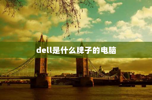 dell是什么牌子的电脑 DELL是什么牌子电脑的标志？