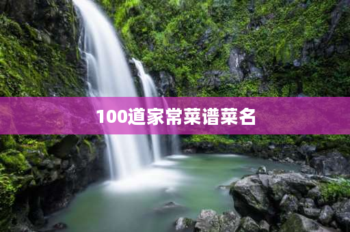 100道家常菜谱菜名 100人食堂一周午餐菜谱？