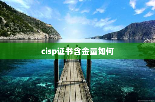 cisp证书含金量如何 cisp证书含金量如何？