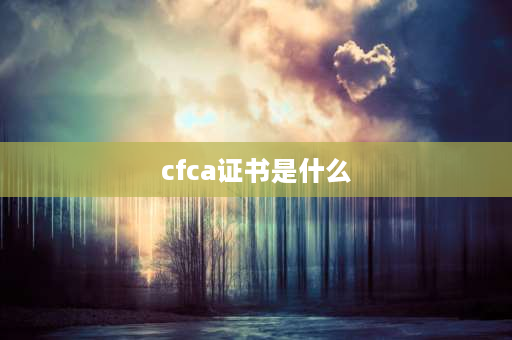 cfca证书是什么 cfca证书到期了怎么办？