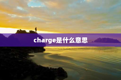 charge是什么意思 charge这个词怎么用？