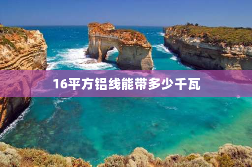 16平方铝线能带多少千瓦 16平方铝芯线能带多少千瓦？