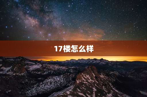 17楼怎么样 高层十七层好吗？