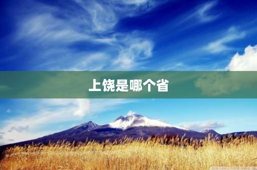 上饶是哪个省 上饶属于哪个省？