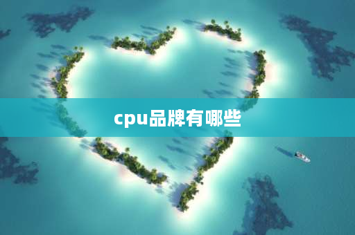 cpu品牌有哪些 cpu品牌前五名？