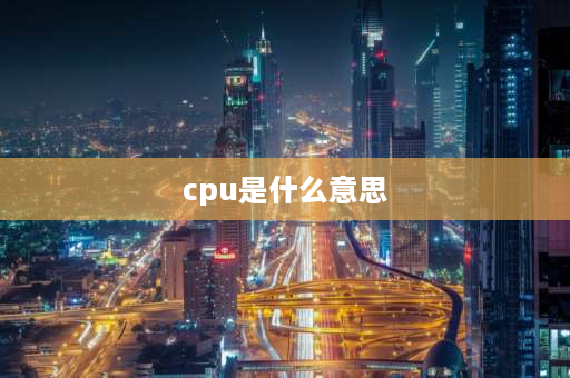 cpu是什么意思 cpu是什么意思？