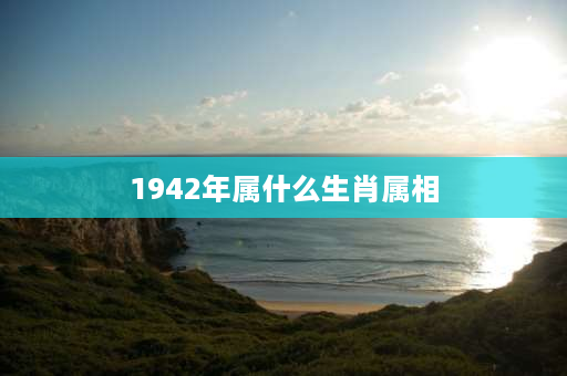 1942年属什么生肖属相 01年和02年生的分别属什么？