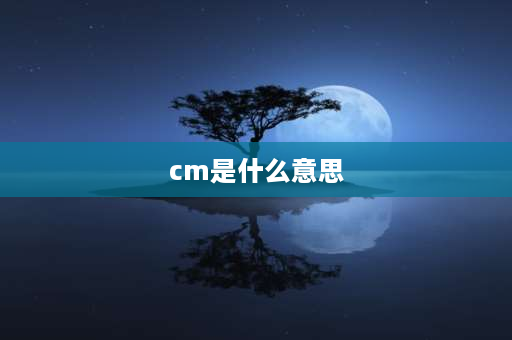 cm是什么意思 CM是什么意思？