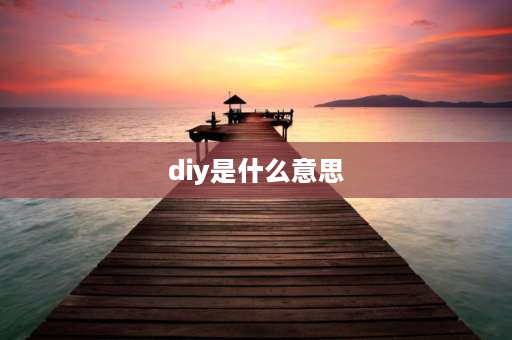 diy是什么意思 DIY是什么意思？