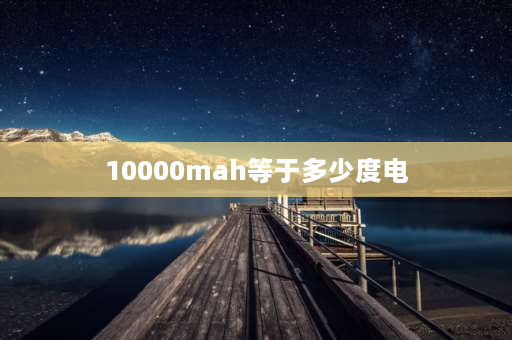 10000mah等于多少度电 10000毫安有多少度电？