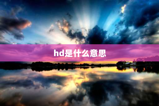 hd是什么意思 HD啥意思啊？