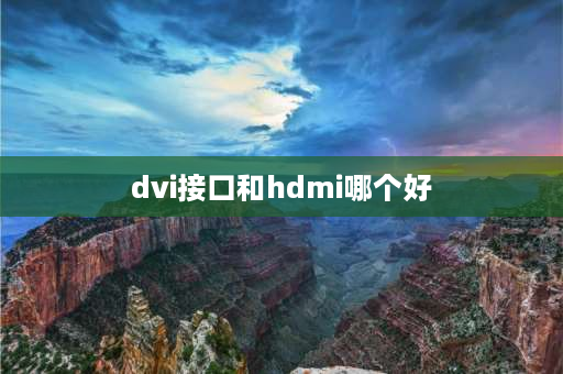 dvi接口和hdmi哪个好 dvi接口和hdmi区别？