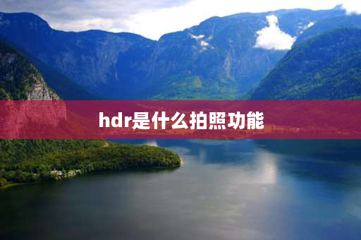 hdr是什么拍照功能 什么情况下拍照用HDR模式？