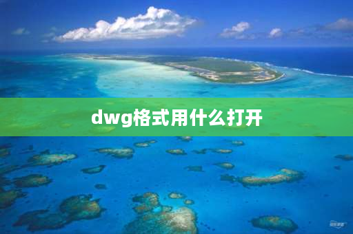 dwg格式用什么打开 dwg文件怎么打开？