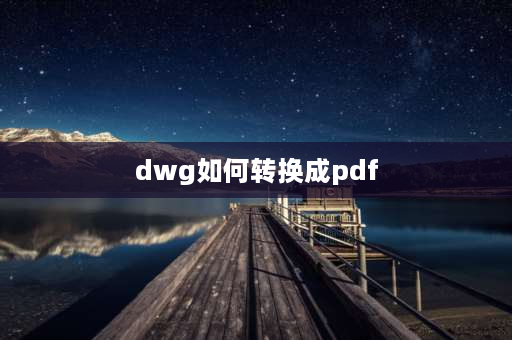 dwg如何转换成pdf dwg文件怎么转PDF？