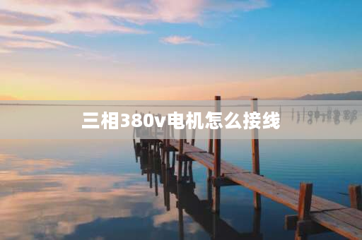 三相380v电机怎么接线 380v三相电正确接线？