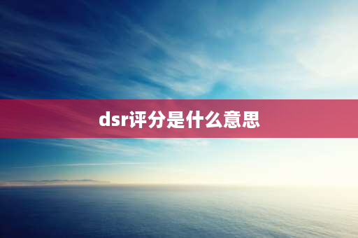 dsr评分是什么意思 拼多多店铺dsr是什么意思？