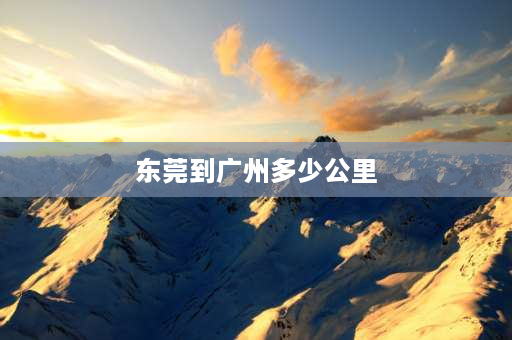 东莞到广州多少公里 东莞站到广州南站要多长时间？