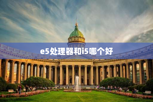 e5处理器和i5哪个好 e5系列处理器与i系列哪个好？