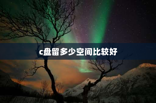 c盘留多少空间比较好 C盘留多大空间好？