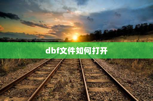 dbf文件如何打开 dbf文件如何使用？