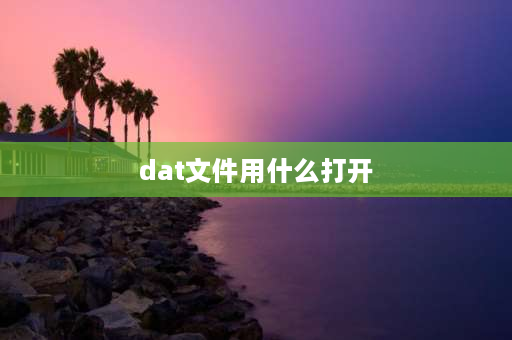 dat文件用什么打开 dat用什么格式打开？