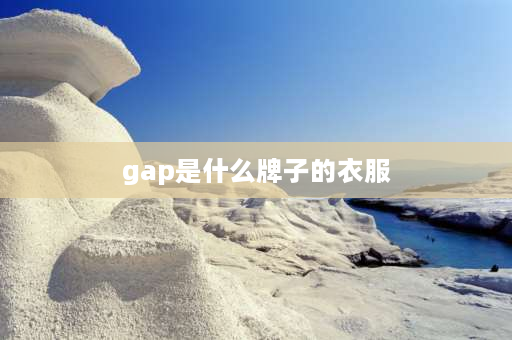 gap是什么牌子的衣服 gap是什么牌子？