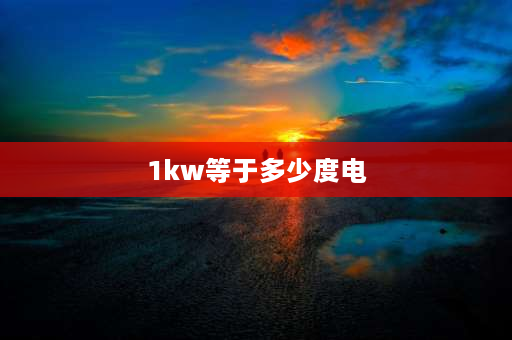 1kw等于多少度电 1kw等于多少度电？