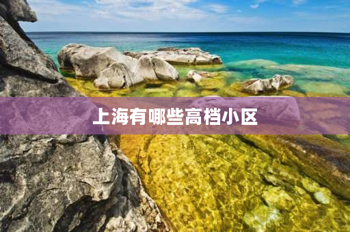 上海有哪些高档小区 上海徐汇区十大高档小区排名？