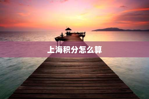 上海积分怎么算 上海中考积分是什么？