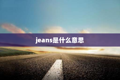 jeans是什么意思 jeans的衣服是哪国的？