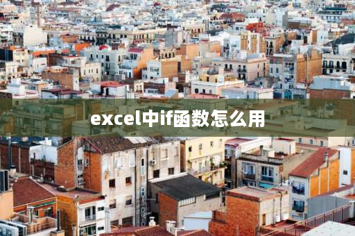 excel中if函数怎么用 excel表格中的If函数怎么使用？